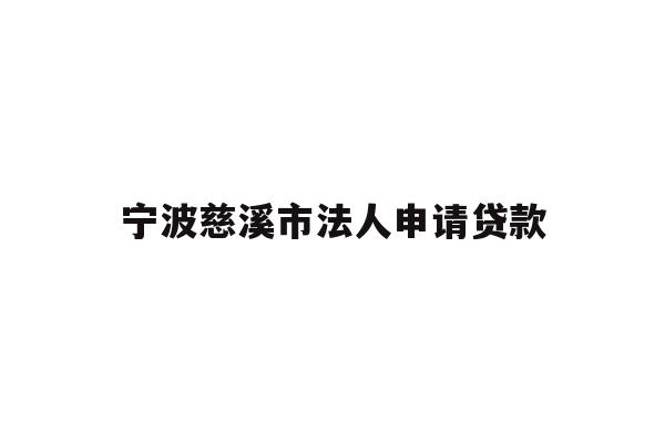 详细阅读:宁波慈溪市法人申请贷款 宁波慈溪市法人申请贷款