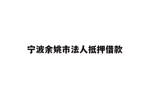 详细阅读:宁波余姚市法人抵押借款 宁波余姚市法人抵押借款