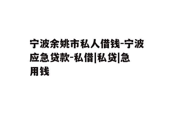 详细阅读:宁波余姚市私人借钱-宁波应急贷款-私借|私贷|急用钱 宁波余姚市私人借钱-宁波应急贷款-私借|私贷|急用钱