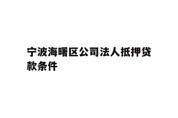 详细阅读:宁波海曙区公司法人抵押贷款条件 宁波海曙区公司法人抵押贷款条件