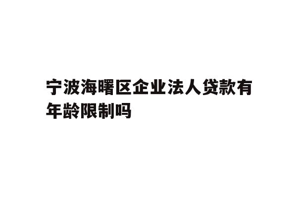 详细阅读:宁波海曙区企业法人贷款有年龄限制吗 宁波海曙区企业法人贷款有年龄限制吗