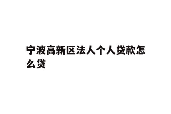 详细阅读:宁波高新区法人个人贷款怎么贷 宁波高新区法人个人贷款怎么贷