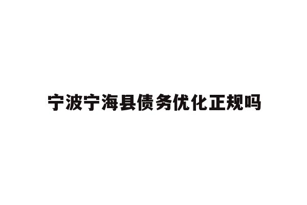 详细阅读:宁波宁海县债务优化正规吗 宁波宁海县债务优化正规吗