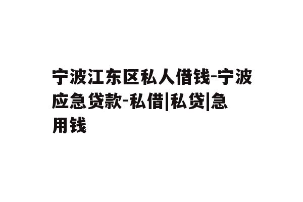 详细阅读:宁波江东区私人借钱-宁波应急贷款-私借|私贷|急用钱 宁波江东区私人借钱-宁波应急贷款-私借|私贷|急用钱