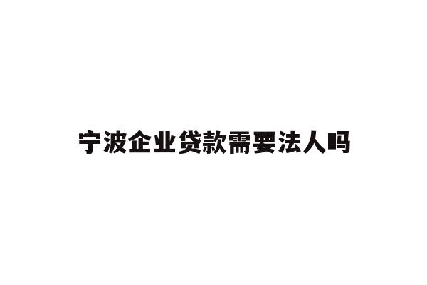 详细阅读:宁波企业贷款需要法人吗 宁波企业贷款需要法人吗