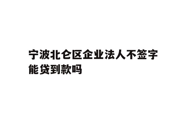 详细阅读:宁波北仑区企业法人不签字能贷到款吗 宁波北仑区企业法人不签字能贷到款吗
