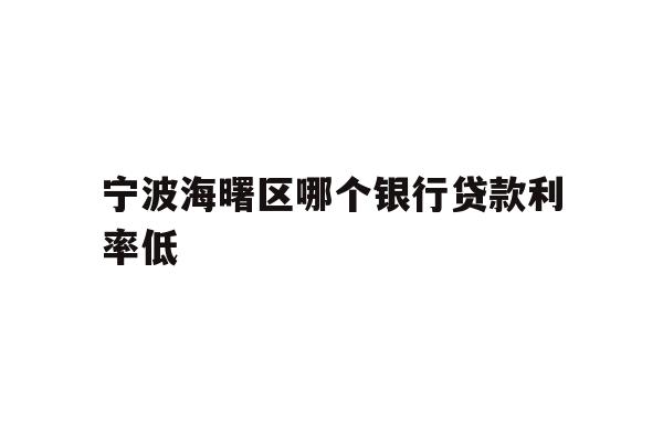 详细阅读:宁波海曙区哪个银行贷款利率低 宁波海曙区哪个银行贷款利率低