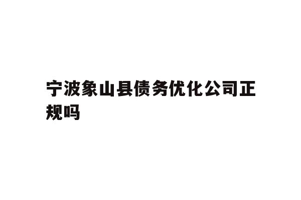 详细阅读:宁波象山县债务优化公司正规吗 宁波象山县债务优化公司正规吗