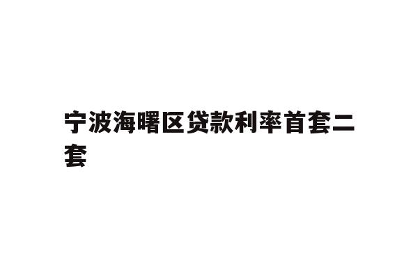 详细阅读:宁波海曙区贷款利率首套二套 宁波海曙区贷款利率首套二套