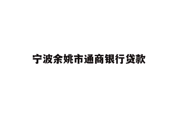 详细阅读:宁波余姚市通商银行贷款 宁波余姚市通商银行贷款
