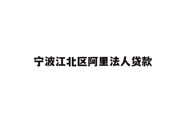 详细阅读:宁波江北区阿里法人贷款 宁波江北区阿里法人贷款