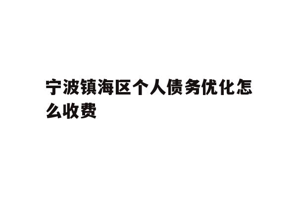 详细阅读:宁波镇海区个人债务优化怎么收费 宁波镇海区个人债务优化怎么收费