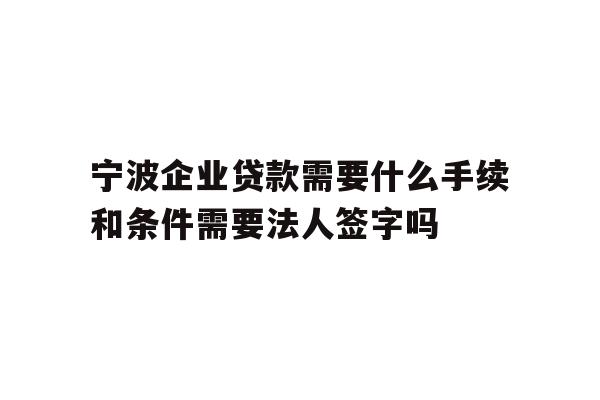 详细阅读:宁波企业贷款需要什么手续和条件需要法人签字吗 宁波企业贷款需要什么手续和条件需要法人签字吗