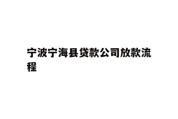 详细阅读:宁波宁海县贷款公司放款流程 宁波宁海县贷款公司放款流程