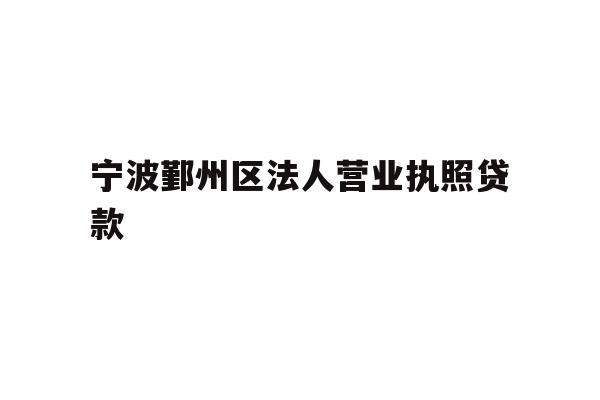 详细阅读:宁波鄞州区法人营业执照贷款 宁波鄞州区法人营业执照贷款