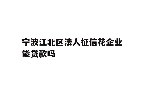 详细阅读:宁波江北区法人征信花企业能贷款吗 宁波江北区法人征信花企业能贷款吗