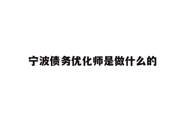 详细阅读:宁波债务优化师是做什么的 宁波债务优化师是做什么的