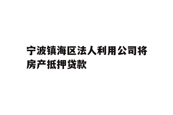 详细阅读:宁波镇海区法人利用公司将房产抵押贷款 宁波镇海区法人利用公司将房产抵押贷款