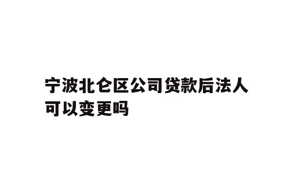 详细阅读:宁波北仑区公司贷款后法人可以变更吗 宁波北仑区公司贷款后法人可以变更吗