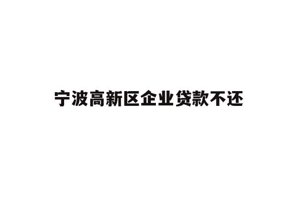 详细阅读:宁波高新区企业贷款不还 宁波高新区企业贷款不还