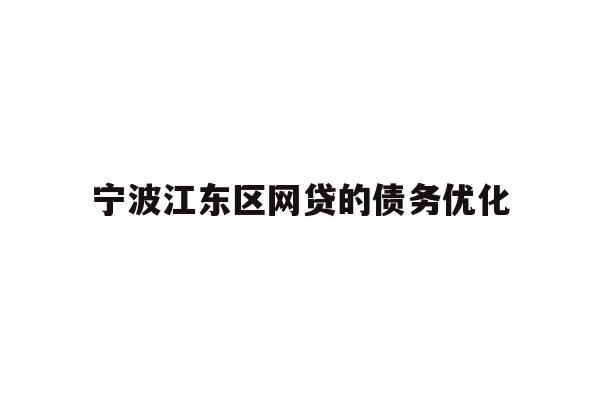 详细阅读:宁波江东区网贷的债务优化 宁波江东区网贷的债务优化