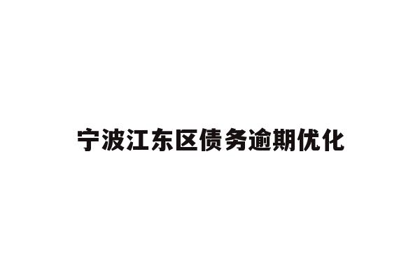 详细阅读:宁波江东区债务逾期优化 宁波江东区债务逾期优化