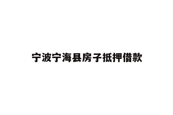 详细阅读:宁波宁海县房子抵押借款 宁波宁海县房子抵押借款