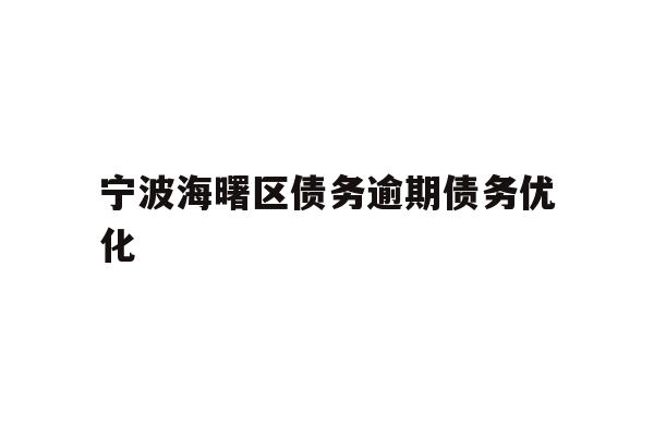 详细阅读:宁波海曙区债务逾期债务优化 宁波海曙区债务逾期债务优化