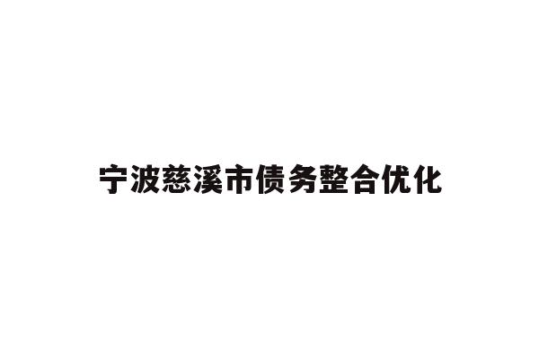 详细阅读:宁波慈溪市债务整合优化 宁波慈溪市债务整合优化
