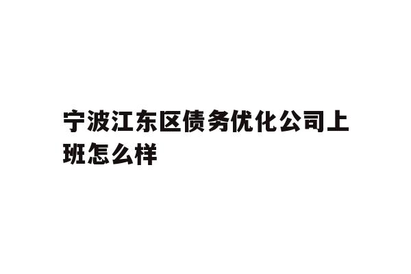 详细阅读:宁波江东区债务优化公司上班怎么样 宁波江东区债务优化公司上班怎么样