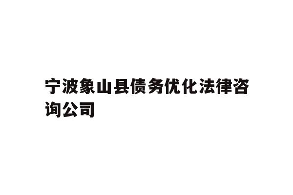 详细阅读:宁波象山县债务优化法律咨询公司 宁波象山县债务优化法律咨询公司