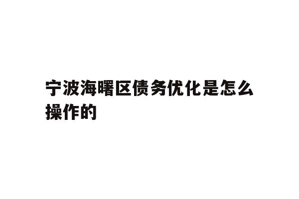 详细阅读:宁波海曙区债务优化是怎么操作的 宁波海曙区债务优化是怎么操作的