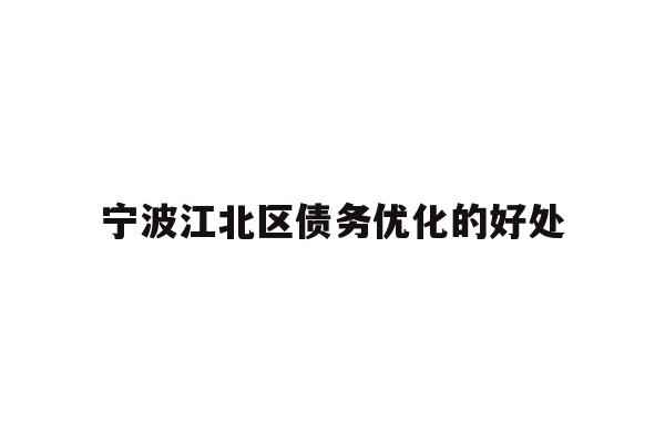 详细阅读:宁波江北区债务优化的好处 宁波江北区债务优化的好处