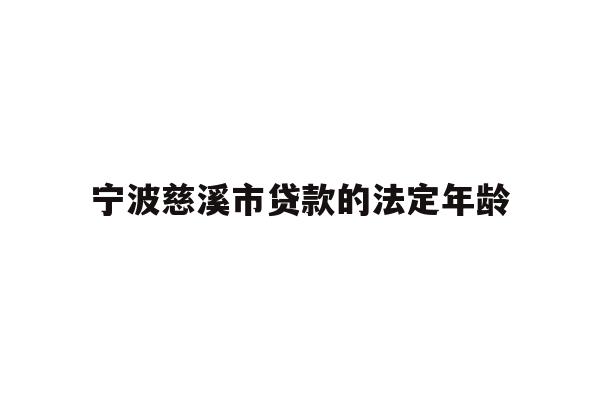 详细阅读:宁波慈溪市贷款的法定年龄 宁波慈溪市贷款的法定年龄