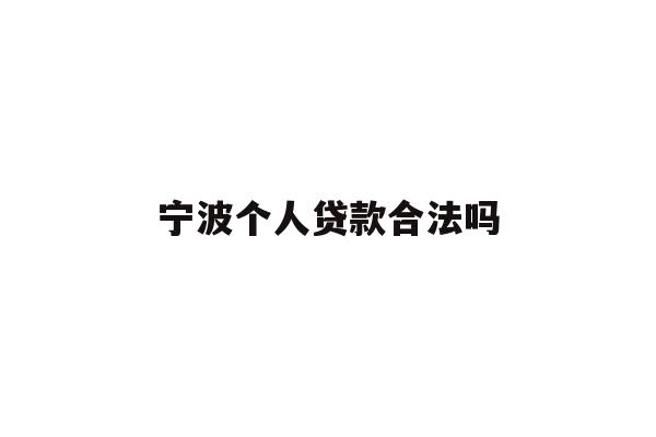 详细阅读:宁波个人贷款合法吗 宁波个人贷款合法吗