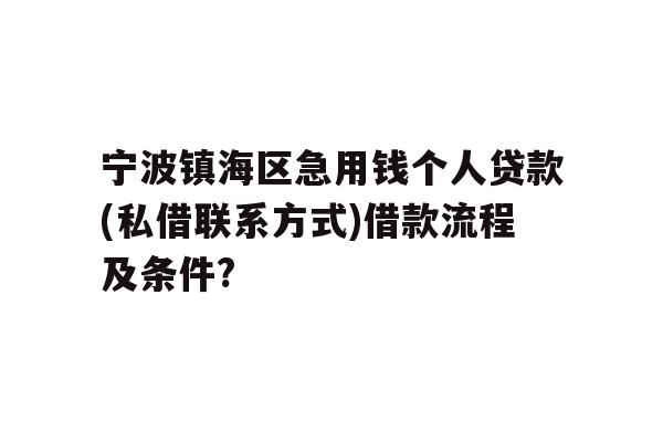详细阅读:宁波镇海区急用钱个人贷款(私借联系方式)借款流程及条件? 宁波镇海区急用钱个人贷款(私借联系方式)借款流程及条件?