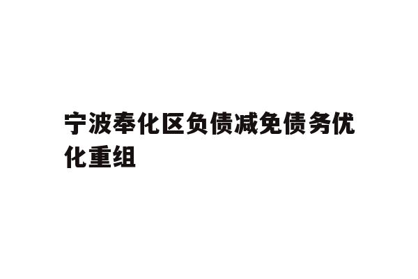 详细阅读:宁波奉化区负债减免债务优化重组 宁波奉化区负债减免债务优化重组