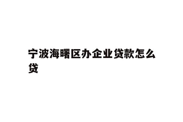 详细阅读:宁波海曙区办企业贷款怎么贷 宁波海曙区办企业贷款怎么贷