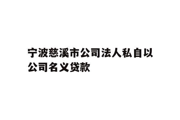详细阅读:宁波慈溪市公司法人私自以公司名义贷款 宁波慈溪市公司法人私自以公司名义贷款