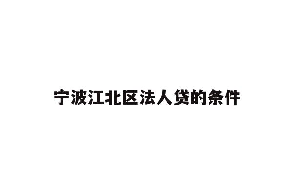 详细阅读:宁波江北区法人贷的条件 宁波江北区法人贷的条件