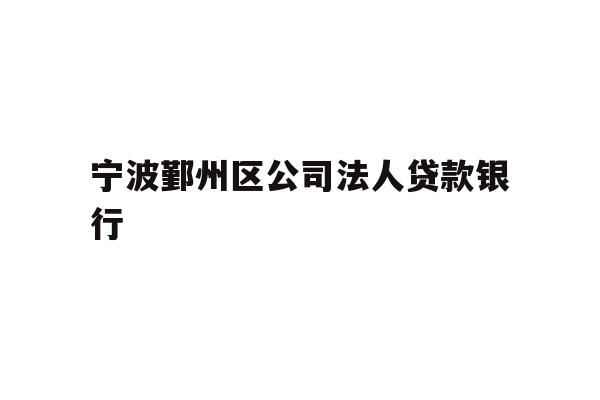 详细阅读:宁波鄞州区公司法人贷款银行 宁波鄞州区公司法人贷款银行
