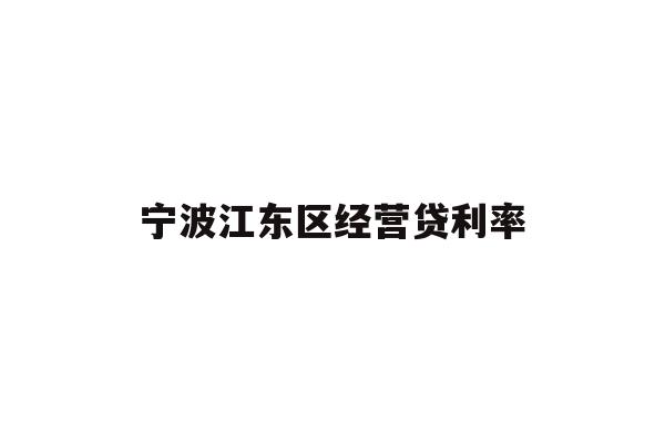 详细阅读:宁波江东区经营贷利率 宁波江东区经营贷利率