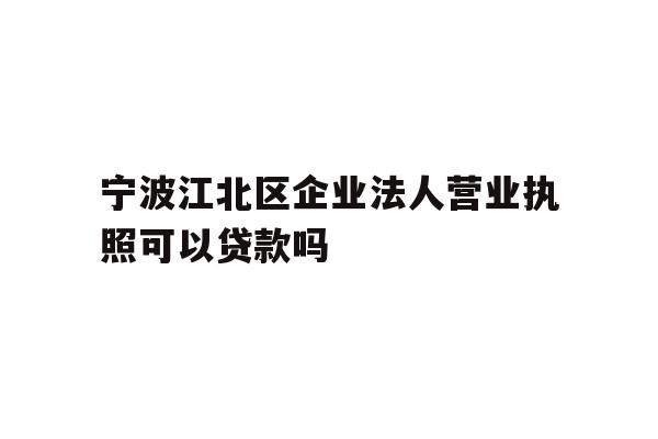 详细阅读:宁波江北区企业法人营业执照可以贷款吗 宁波江北区企业法人营业执照可以贷款吗