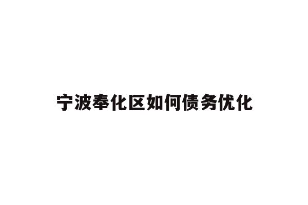 详细阅读:宁波奉化区如何债务优化 宁波奉化区如何债务优化