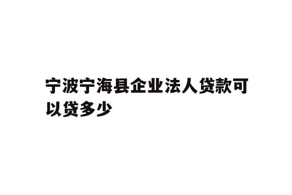 详细阅读:宁波宁海县企业法人贷款可以贷多少 宁波宁海县企业法人贷款可以贷多少