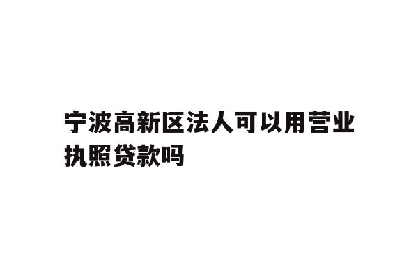 详细阅读:宁波高新区法人可以用营业执照贷款吗 宁波高新区法人可以用营业执照贷款吗