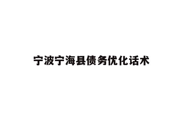 详细阅读:宁波宁海县债务优化话术 宁波宁海县债务优化话术