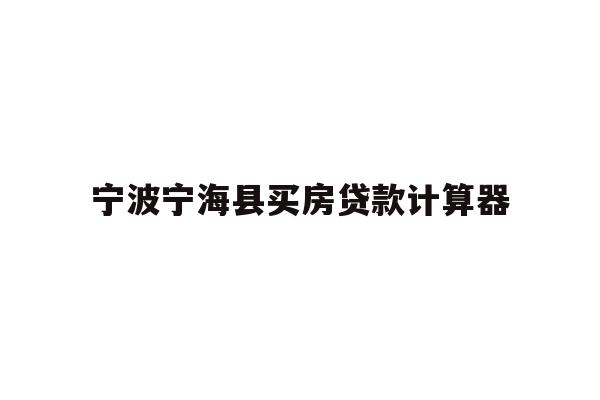 详细阅读:宁波宁海县买房贷款计算器 宁波宁海县买房贷款计算器