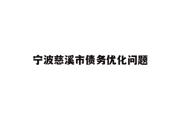 详细阅读:宁波慈溪市债务优化问题 宁波慈溪市债务优化问题