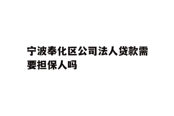详细阅读:宁波奉化区公司法人贷款需要担保人吗 宁波奉化区公司法人贷款需要担保人吗